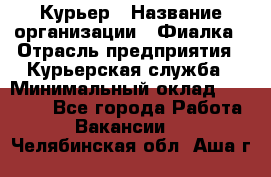 Курьер › Название организации ­ Фиалка › Отрасль предприятия ­ Курьерская служба › Минимальный оклад ­ 13 000 - Все города Работа » Вакансии   . Челябинская обл.,Аша г.